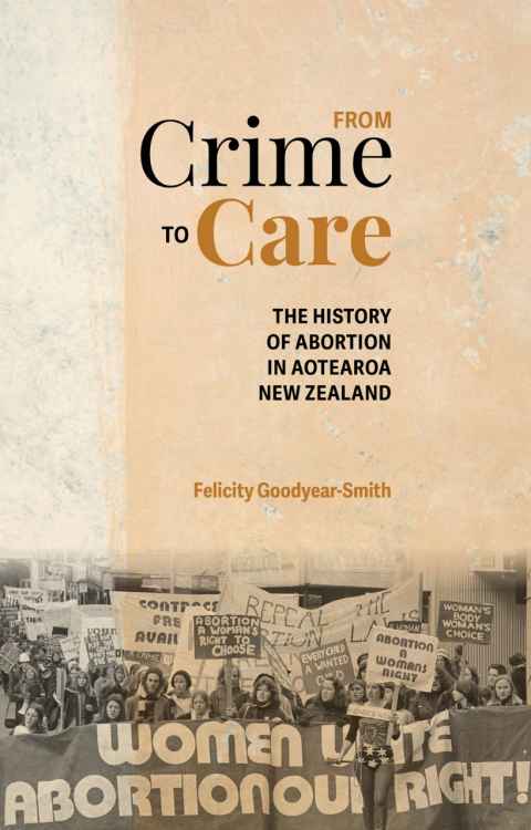 From Crime to Care, the History of Abortion in Aotearoa New Zealand, Verity Press, $39.95. Also available on Kindle.  